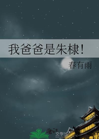 我爸爸是朱棣!目录共135章作者春有雨