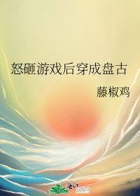 怒砸游戏后穿成盘古txt