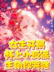 女主开局怀上小反派!主角你哭啥了