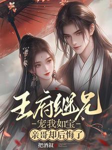 王府继兄宠我如宝亲哥却后悔了免费完整版